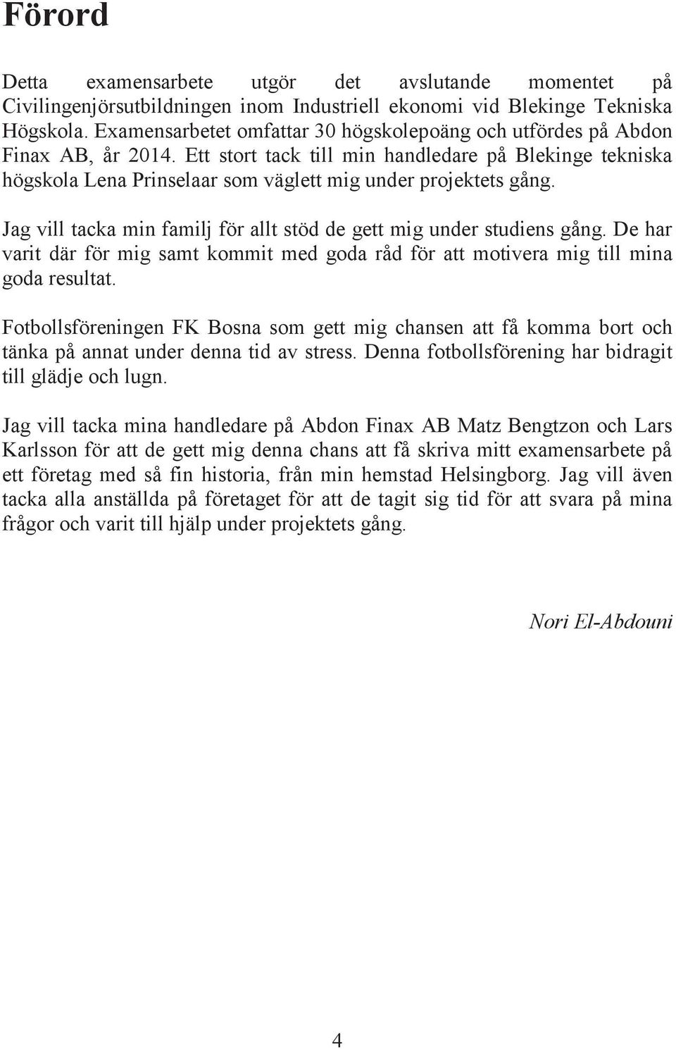 Ett stort tack till min handledare på Blekinge tekniska högskola Lena Prinselaar som väglett mig under projektets gång. Jag vill tacka min familj för allt stöd de gett mig under studiens gång.