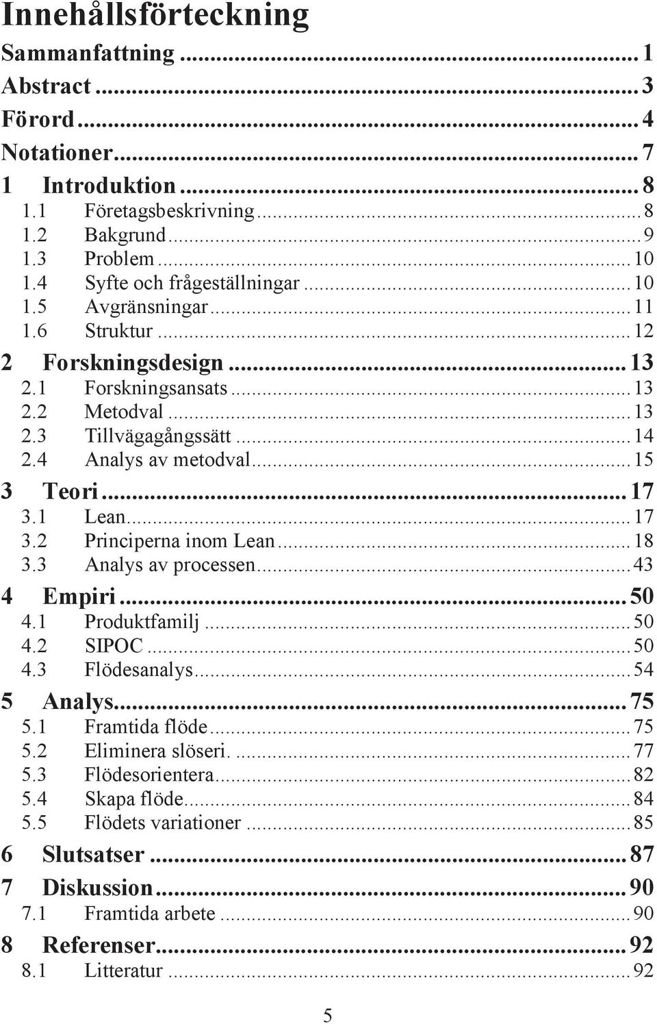 .. 17 3.2 Principerna inom Lean... 18 3.3 Analys av processen... 43 4 Empiri... 50 4.1 Produktfamilj... 50 4.2 SIPOC... 50 4.3 Flödesanalys... 54 5 Analys... 75 5.1 Framtida flöde... 75 5.2 Eliminera slöseri.