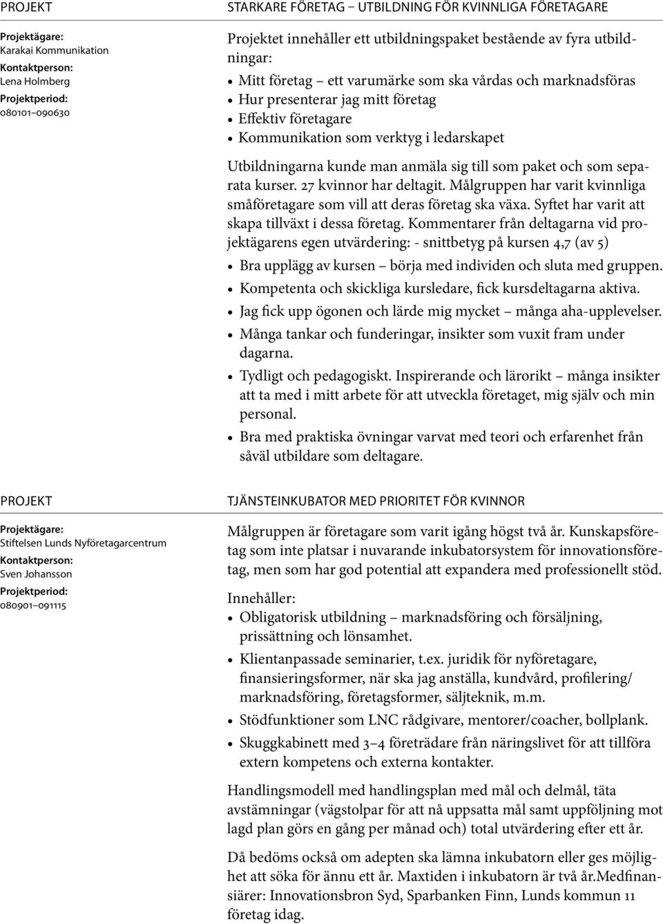 separata kurser. 27 kvinnor har deltagit. Målgruppen har varit kvinnliga småföretagare som vill att deras företag ska växa. Syftet har varit att skapa tillväxt i dessa företag.