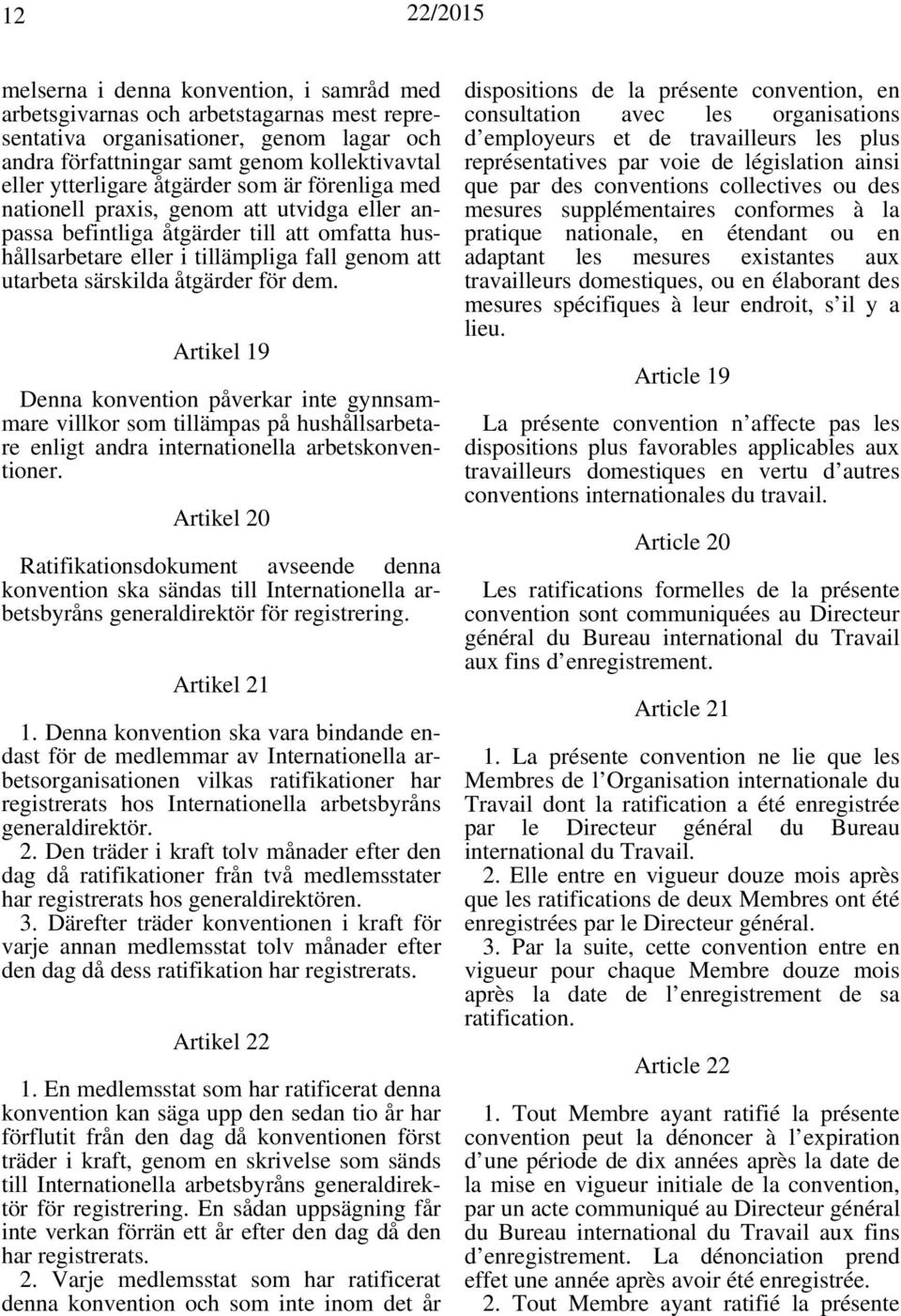 för dem. Artikel 19 Denna konvention påverkar inte gynnsammare villkor som tillämpas på hushållsarbetare enligt andra internationella arbetskonventioner.