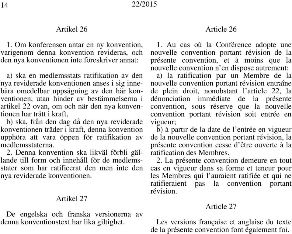 anses i sig innebära omedelbar uppsägning av den här konventionen, utan hinder av bestämmelserna i artikel 22 ovan, om och när den nya konventionen har trätt i kraft, b) ska, från den dag då den nya
