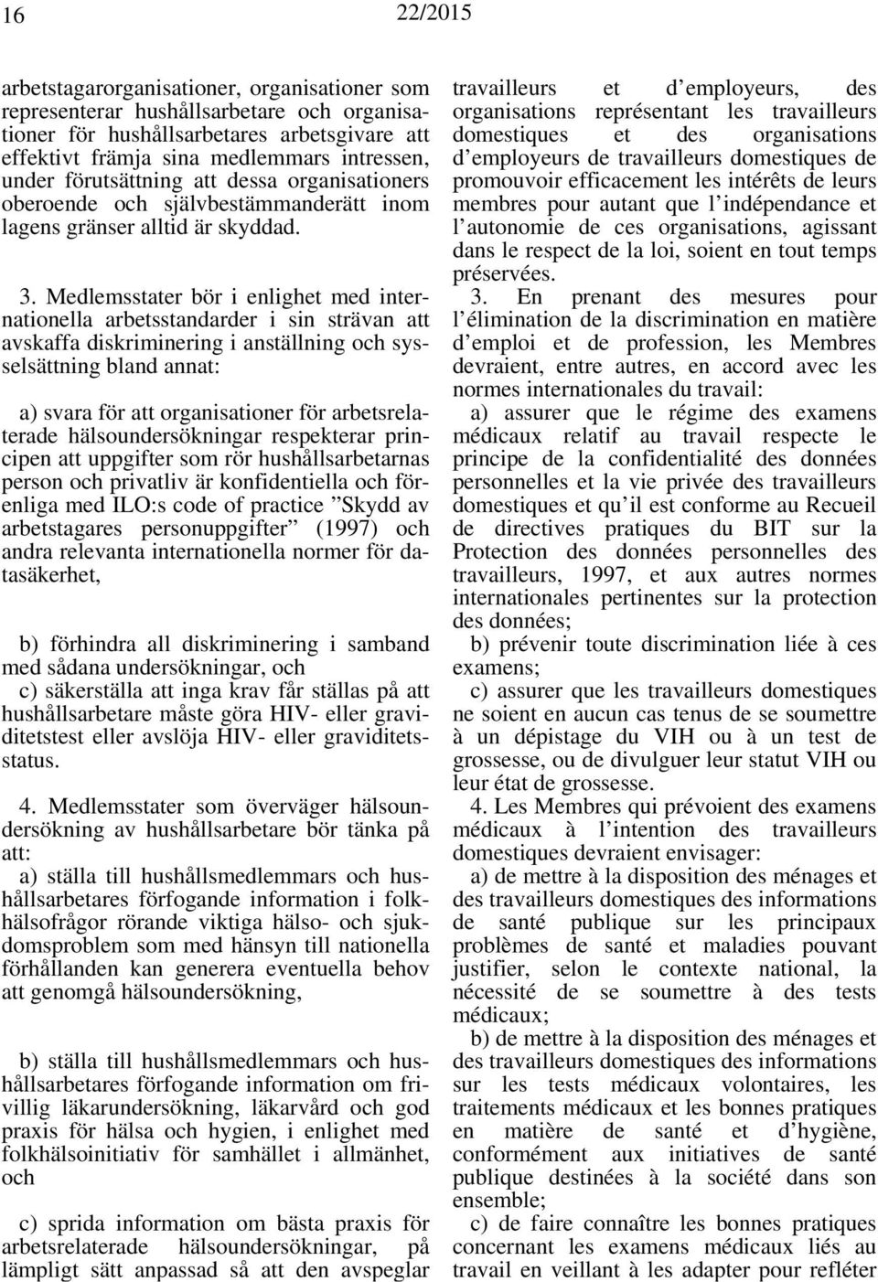 Medlemsstater bör i enlighet med internationella arbetsstandarder i sin strävan att avskaffa diskriminering i anställning och sysselsättning bland annat: a) svara för att organisationer för