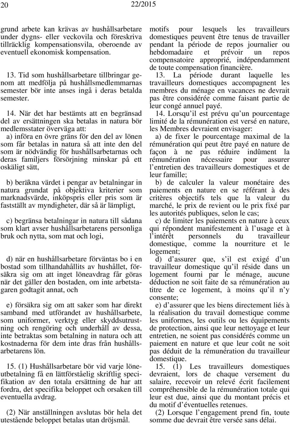 När det har bestämts att en begränsad del av ersättningen ska betalas in natura bör medlemsstater överväga att: a) införa en övre gräns för den del av lönen som får betalas in natura så att inte den