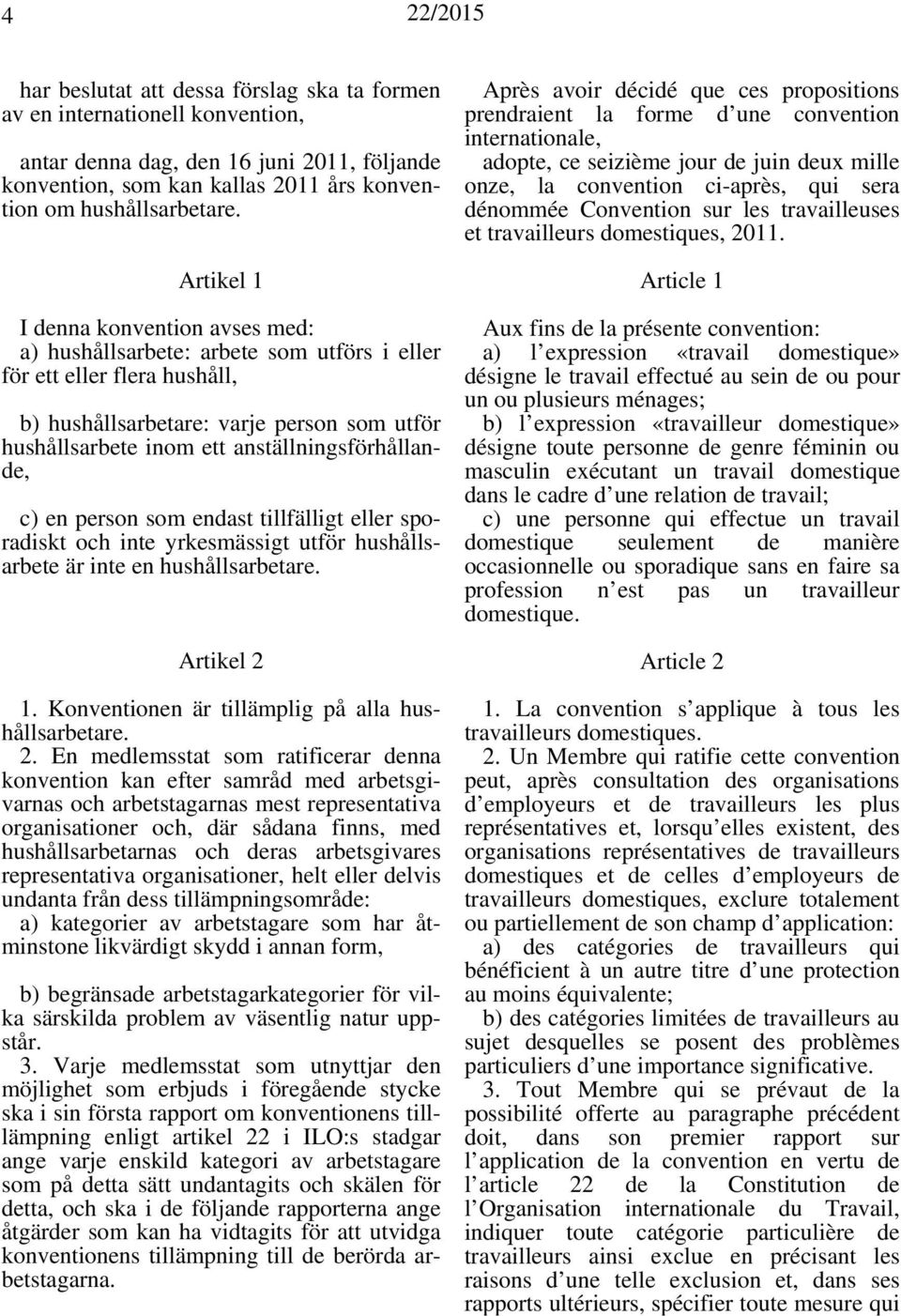 anställningsförhållande, c) en person som endast tillfälligt eller sporadiskt och inte yrkesmässigt utför hushållsarbete är inte en hushållsarbetare. Artikel 2 1.