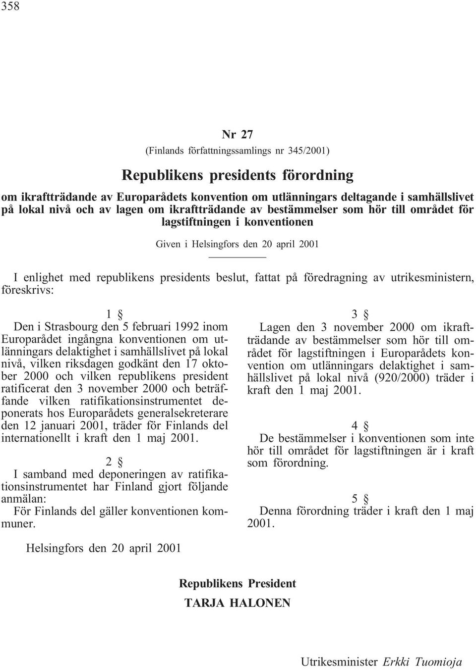 föredragning av utrikesministern, föreskrivs: 1 Den i Strasbourg den 5 februari 1992 inom Europarådet ingångna konventionen om utlänningars delaktighet i samhällslivet på lokal nivå, vilken riksdagen