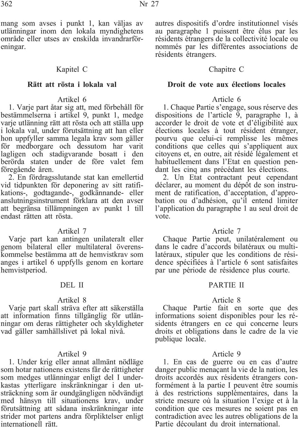 samma legala krav som gäller för medborgare och dessutom har varit lagligen och stadigvarande bosatt i den berörda staten under de före valet fem föregående åren. 2.