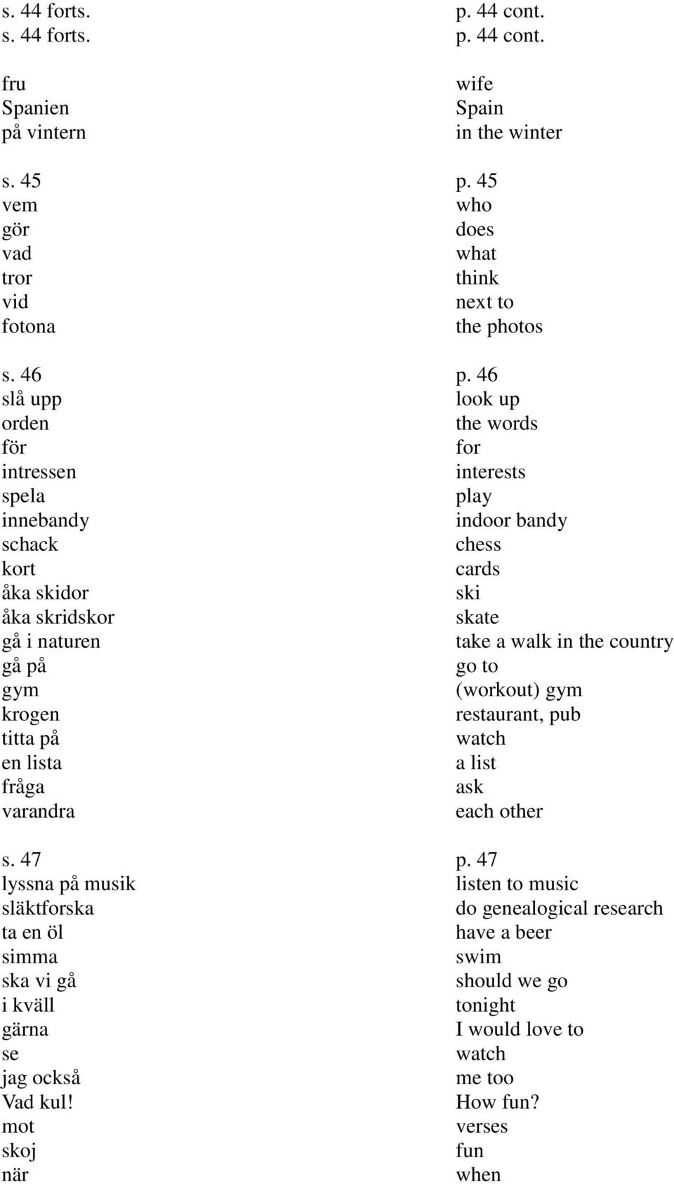 47 lyssna på musik släktforska ta en öl simma ska vi gå i kväll gärna se jag också Vad kul! mot skoj när p. 44 cont. p. 44 cont. wife Spain in the winter p.