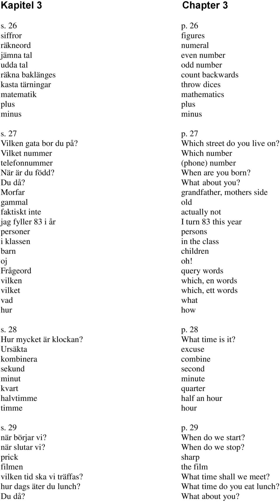 27 Vilken gata bor du på? Which street do you live on? Vilket nummer Which number telefonnummer (phone) number När är du född? When are you born? Du då? What about you?