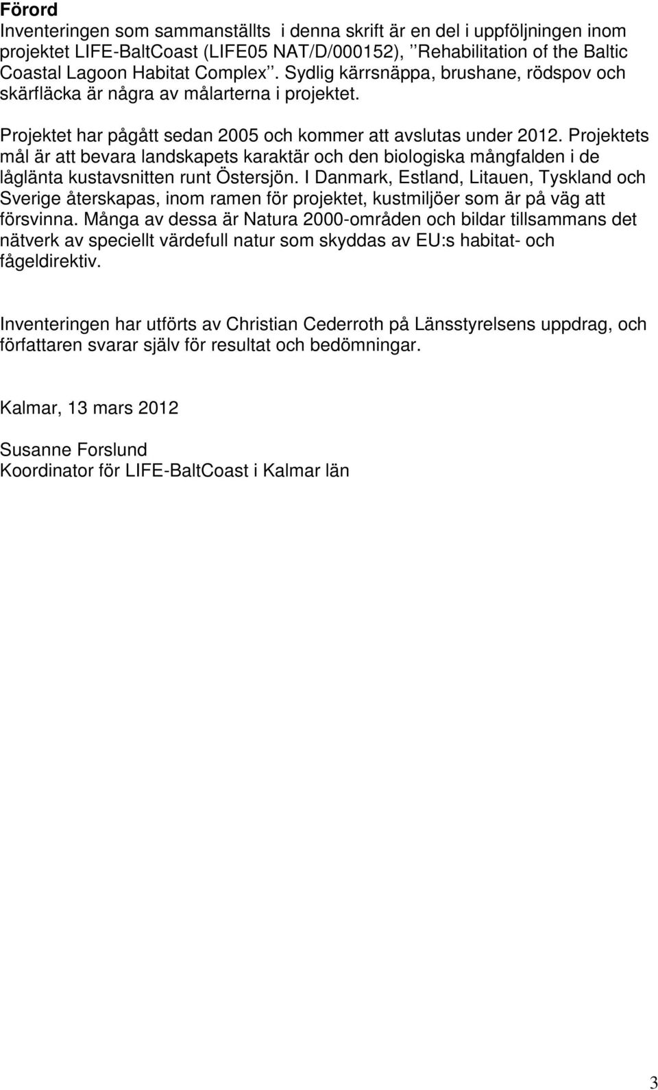 Projektets mål är att bevara landskapets karaktär och den biologiska mångfalden i de låglänta kustavsnitten runt Östersjön.