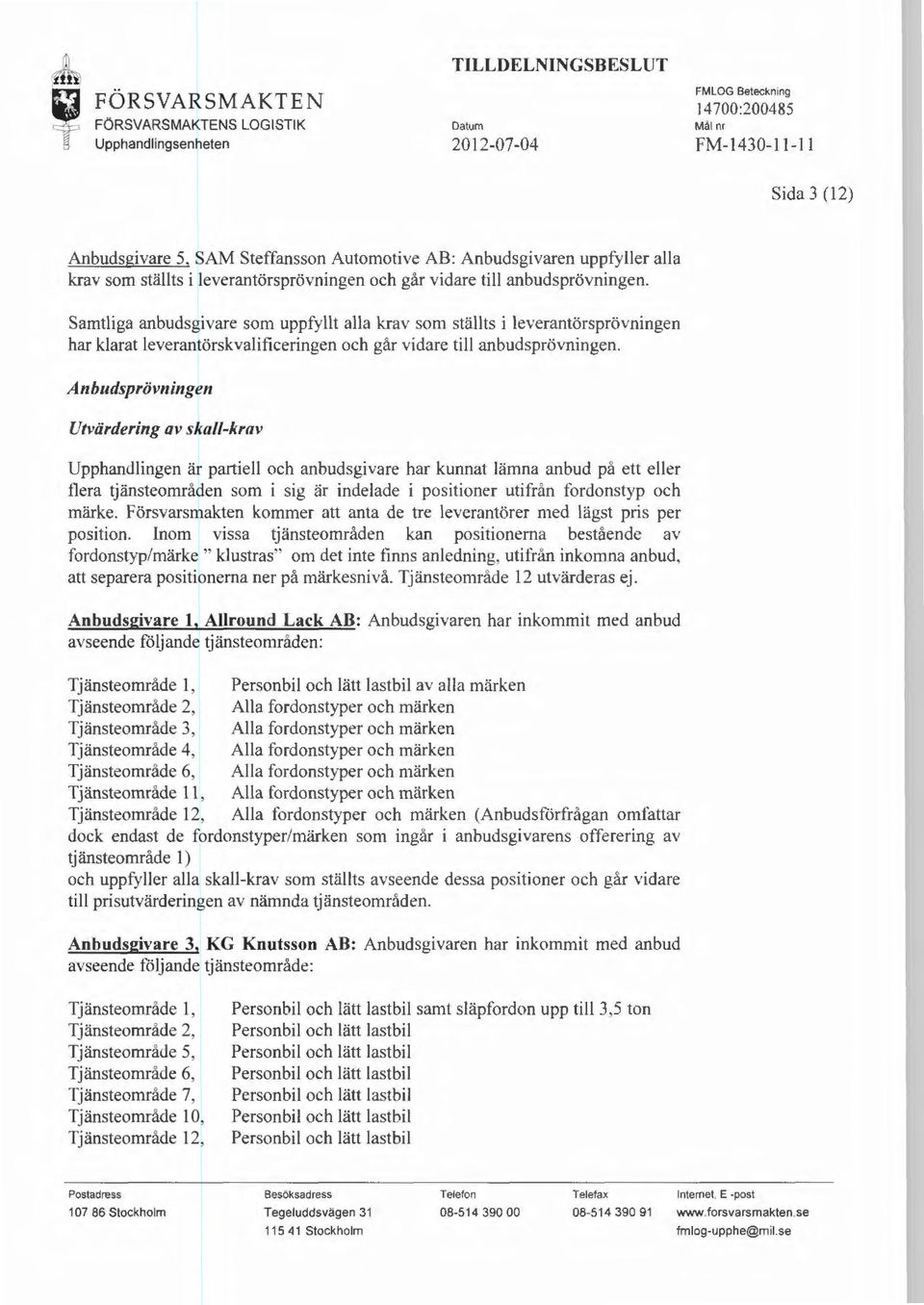 Anbudsprövningen Utvärdering av skall-krav Upphandlingen är partiell och anbudsgivare har kunnat lämna anbud på ett eller flera tjänsteområden som i sig är indelade i positioner utifrån fordonstyp