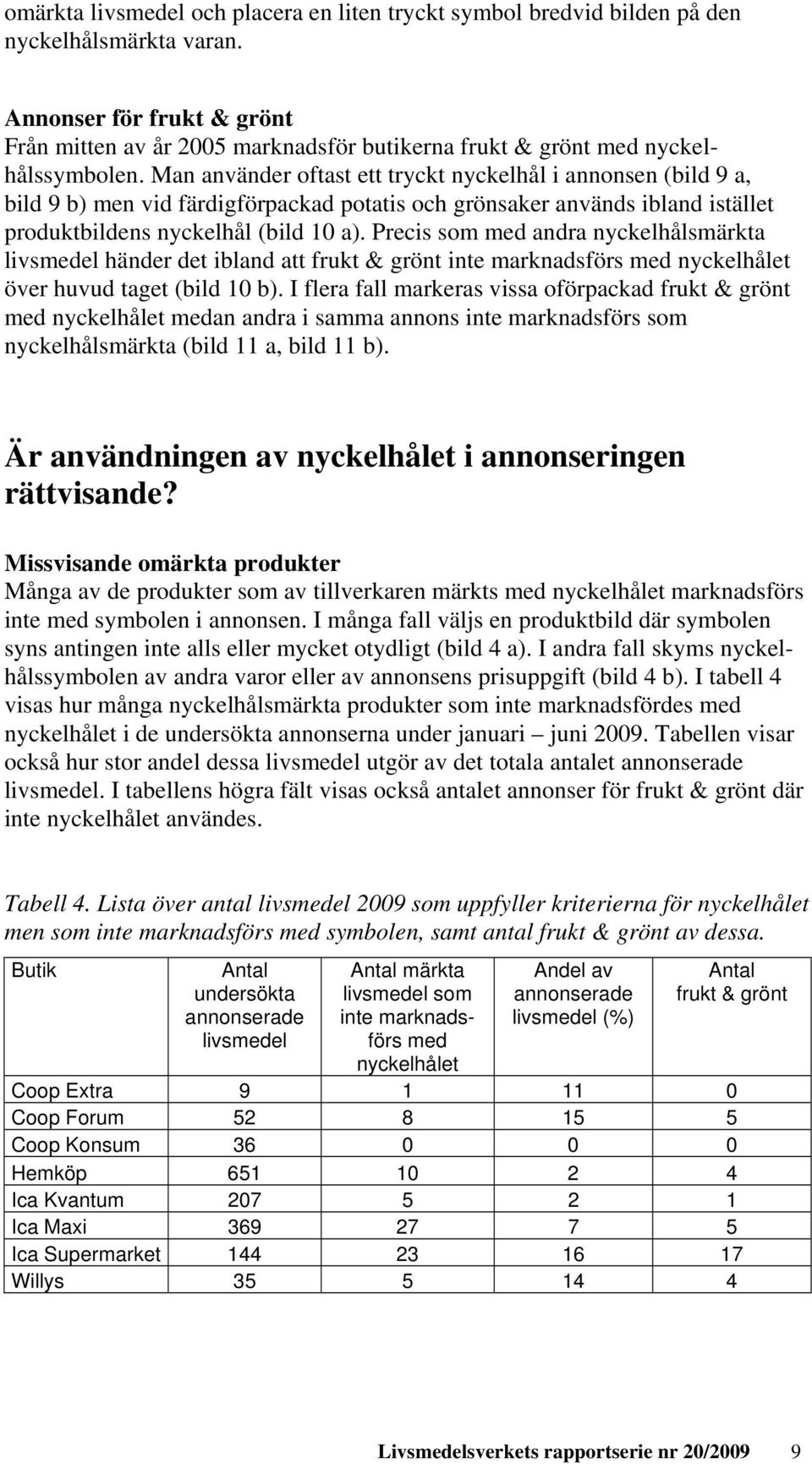 Man använder oftast ett tryckt nyckelhål i annonsen (bild 9 a, bild 9 b) men vid färdigförpackad potatis och grönsaker används ibland istället produktbildens nyckelhål (bild 10 a).