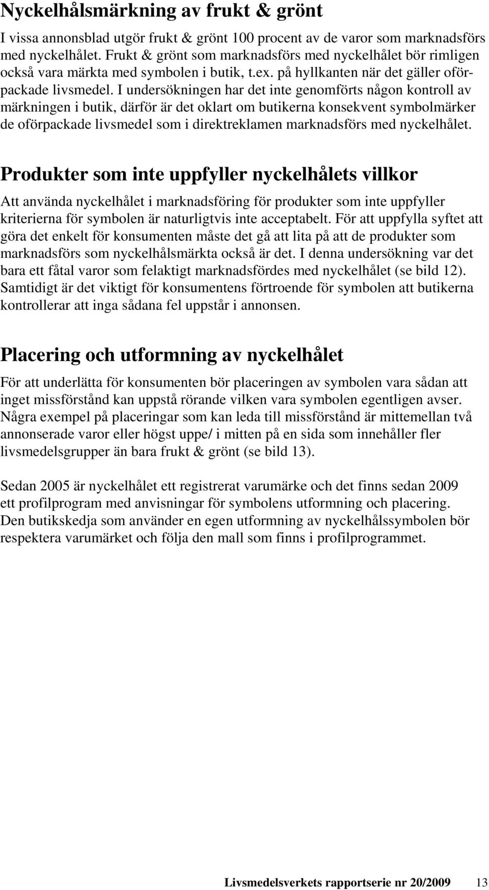 I undersökningen har det inte genomförts någon kontroll av märkningen i butik, därför är det oklart om butikerna konsekvent symbolmärker de oförpackade livsmedel som i direktreklamen marknadsförs med