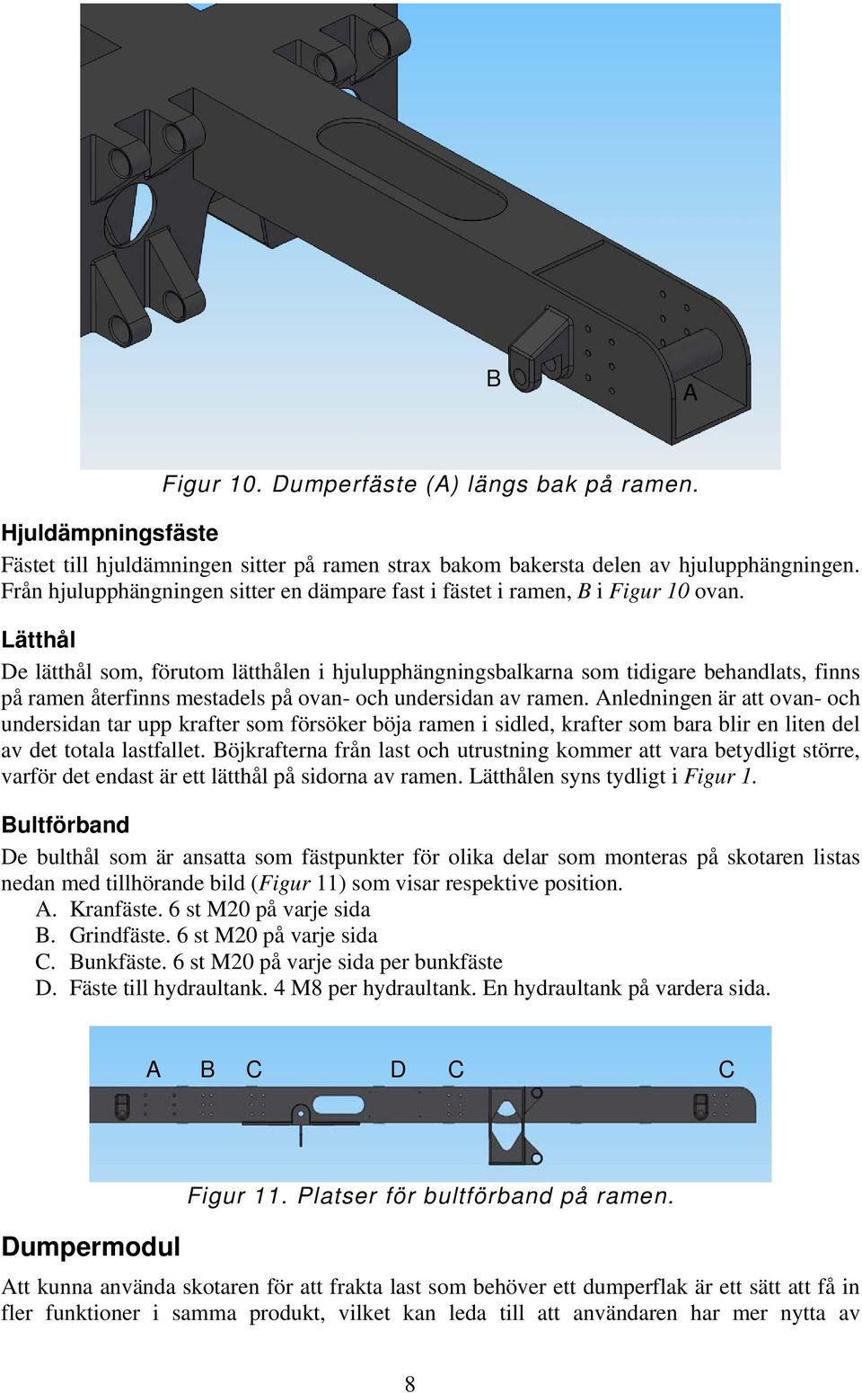 Lätthål De lätthål som, förutom lätthålen i hjulupphängningsbalkarna som tidigare behandlats, finns på ramen återfinns mestadels på ovan- och undersidan av ramen.