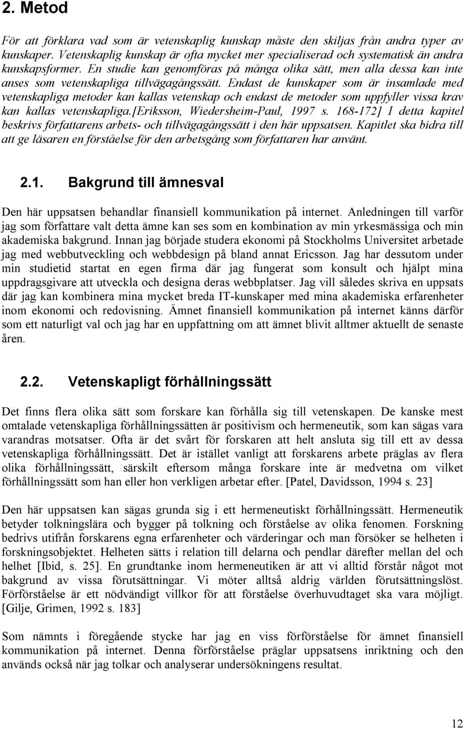 En studie kan genomföras på många olika sätt, men alla dessa kan inte anses som vetenskapliga tillvägagångssätt.