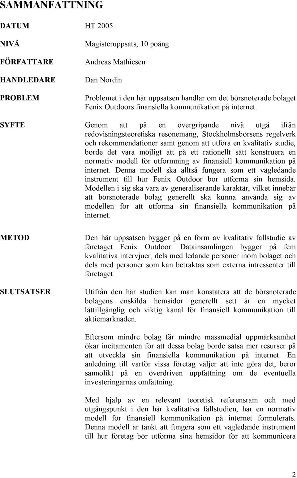 SYFTE Genom att på en övergripande nivå utgå ifrån redovisningsteoretiska resonemang, Stockholmsbörsens regelverk och rekommendationer samt genom att utföra en kvalitativ studie, borde det vara