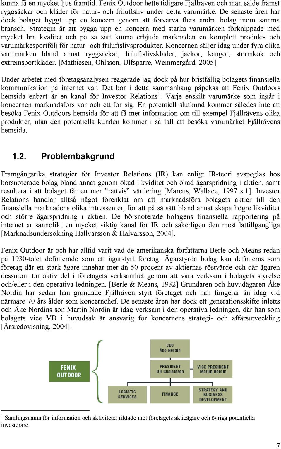 Strategin är att bygga upp en koncern med starka varumärken förknippade med mycket bra kvalitet och på så sätt kunna erbjuda marknaden en komplett produkt- och varumärkesportfölj för natur- och