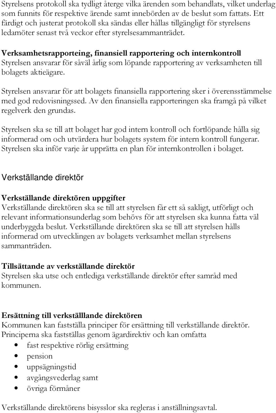 Verksamhetsrapporteing, finansiell rapportering och internkontroll Styrelsen ansvarar för såväl årlig som löpande rapportering av verksamheten till bolagets aktieägare.