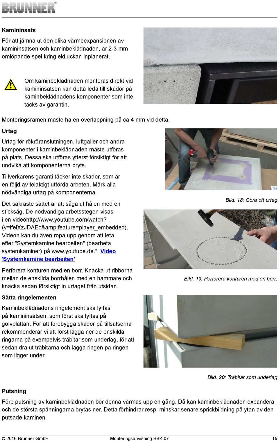 Monteringsramen måste ha en överlappning på ca 4 mm vid detta. Urtag Urtag för rökröranslutningen, luftgaller och andra komponenter i kaminbeklädnaden måste utföras på plats.