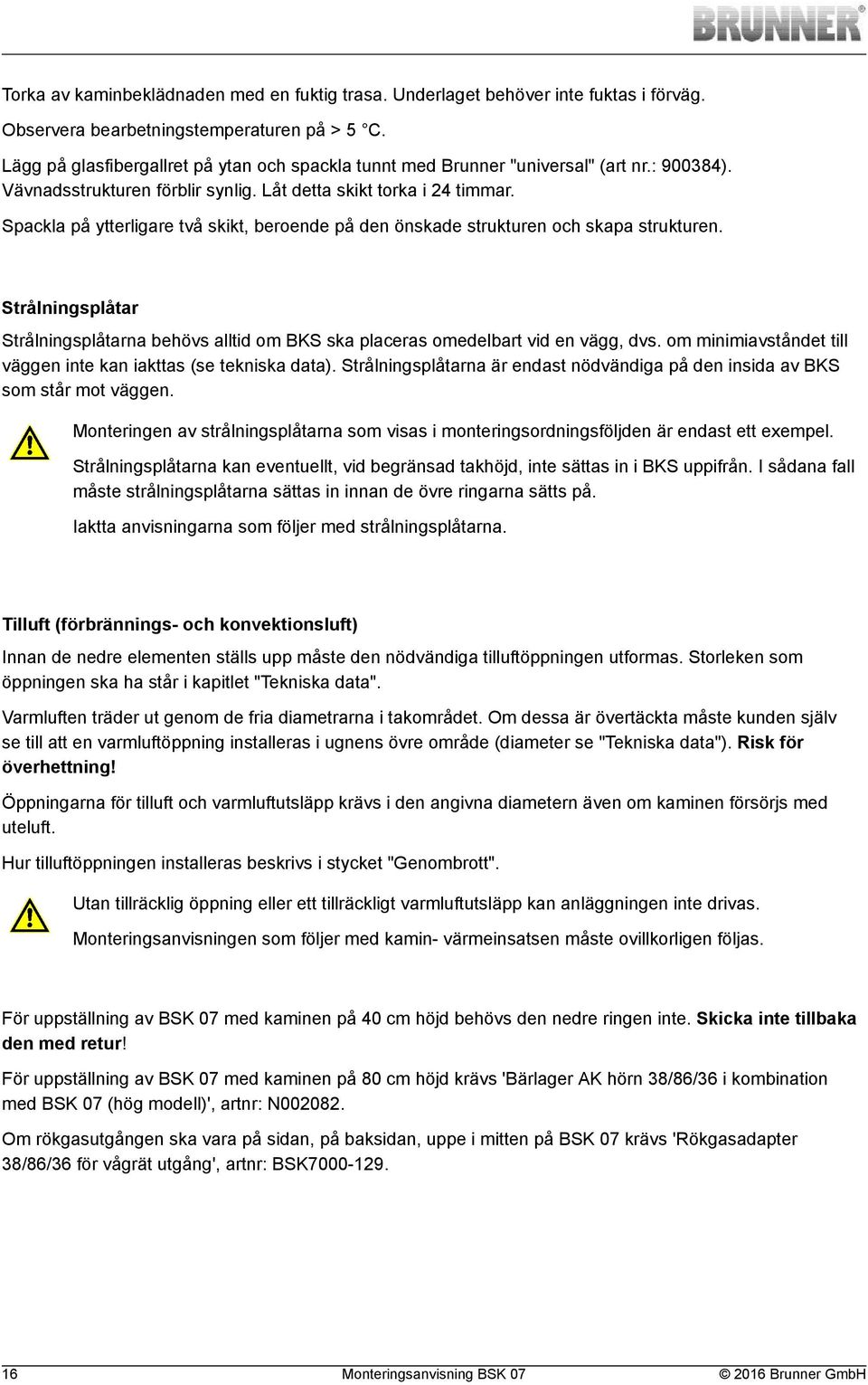 Spackla på ytterligare två skikt, beroende på den önskade strukturen och skapa strukturen. Strålningsplåtar Strålningsplåtarna behövs alltid om BKS ska placeras omedelbart vid en vägg, dvs.