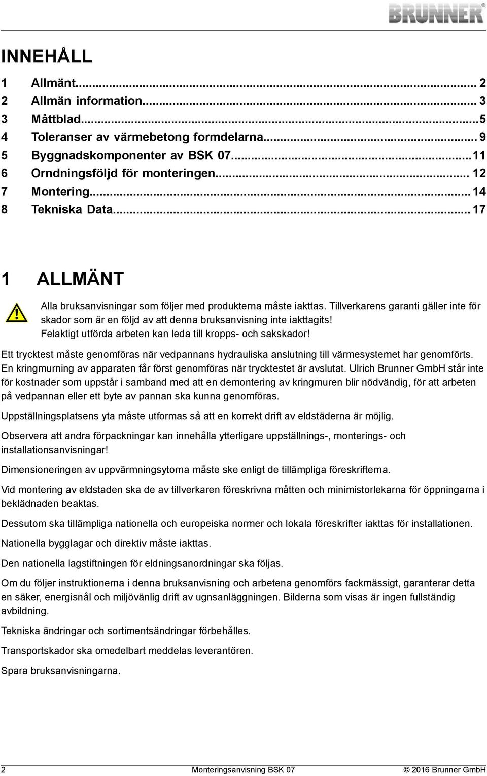 Tillverkarens garanti gäller inte för skador som är en följd av att denna bruksanvisning inte iakttagits! Felaktigt utförda arbeten kan leda till kropps- och sakskador!