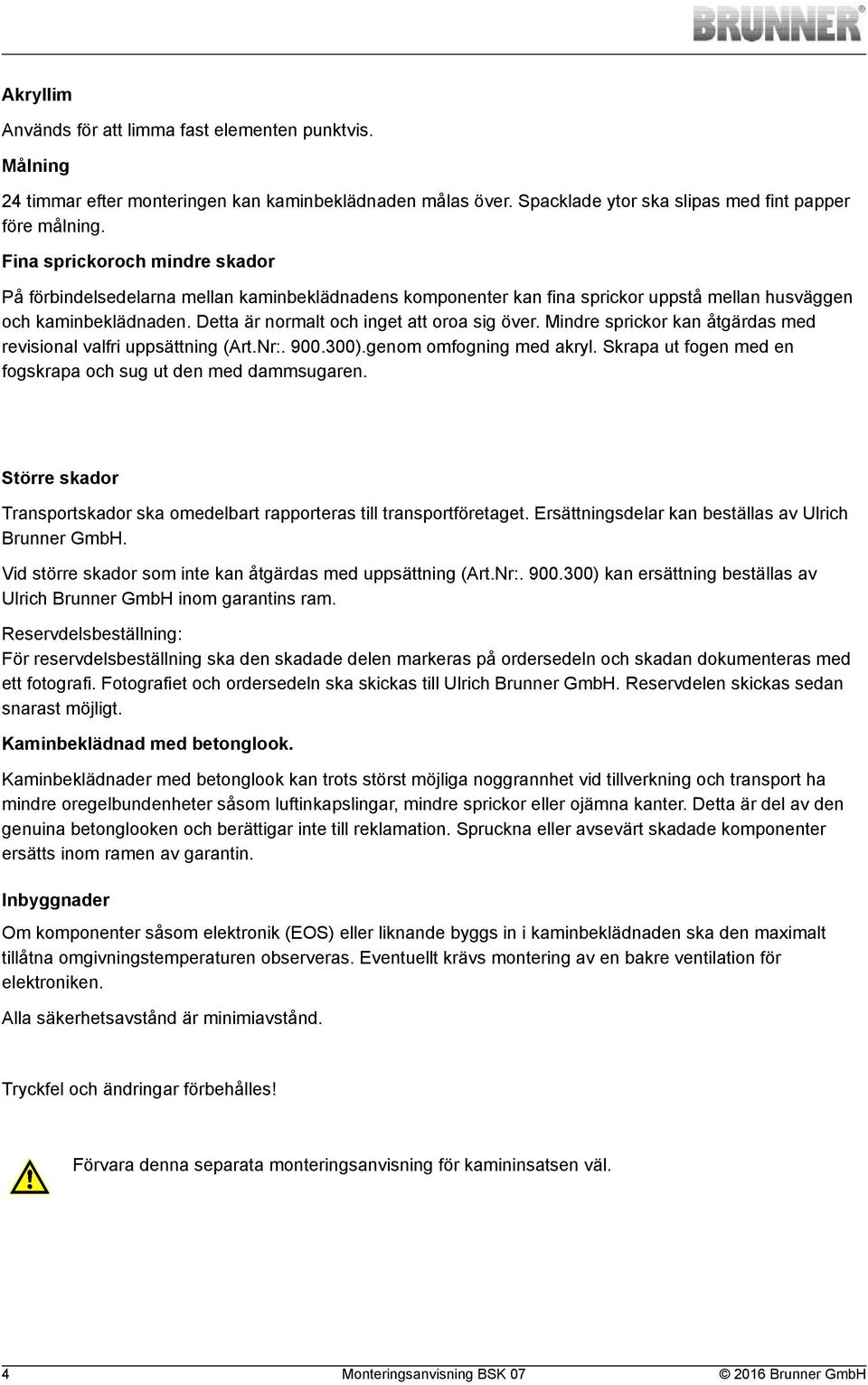 Mindre sprickor kan åtgärdas med revisional valfri uppsättning (Art.Nr:. 900.300).genom omfogning med akryl. Skrapa ut fogen med en fogskrapa och sug ut den med dammsugaren.