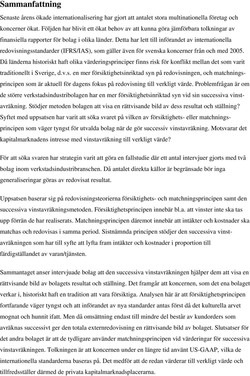Detta har lett till införandet av internationella redovisningsstandarder (IFRS/IAS), som gäller även för svenska koncerner från och med 2005.