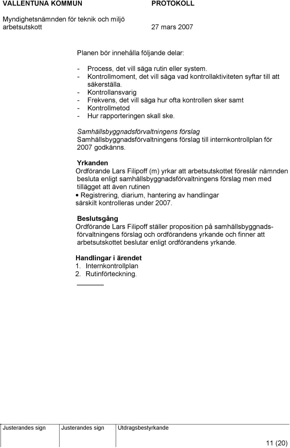 Samhällsbyggnadsförvaltningens förslag Samhällsbyggnadsförvaltningens förslag till internkontrollplan för 2007 godkänns.