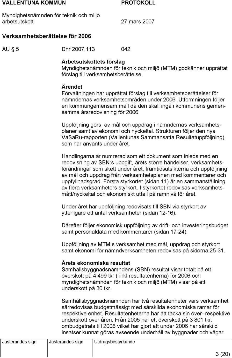 Utformningen följer en kommungemensam mall då den skall ingå i kommunens gemensamma årsredovisning för 2006.