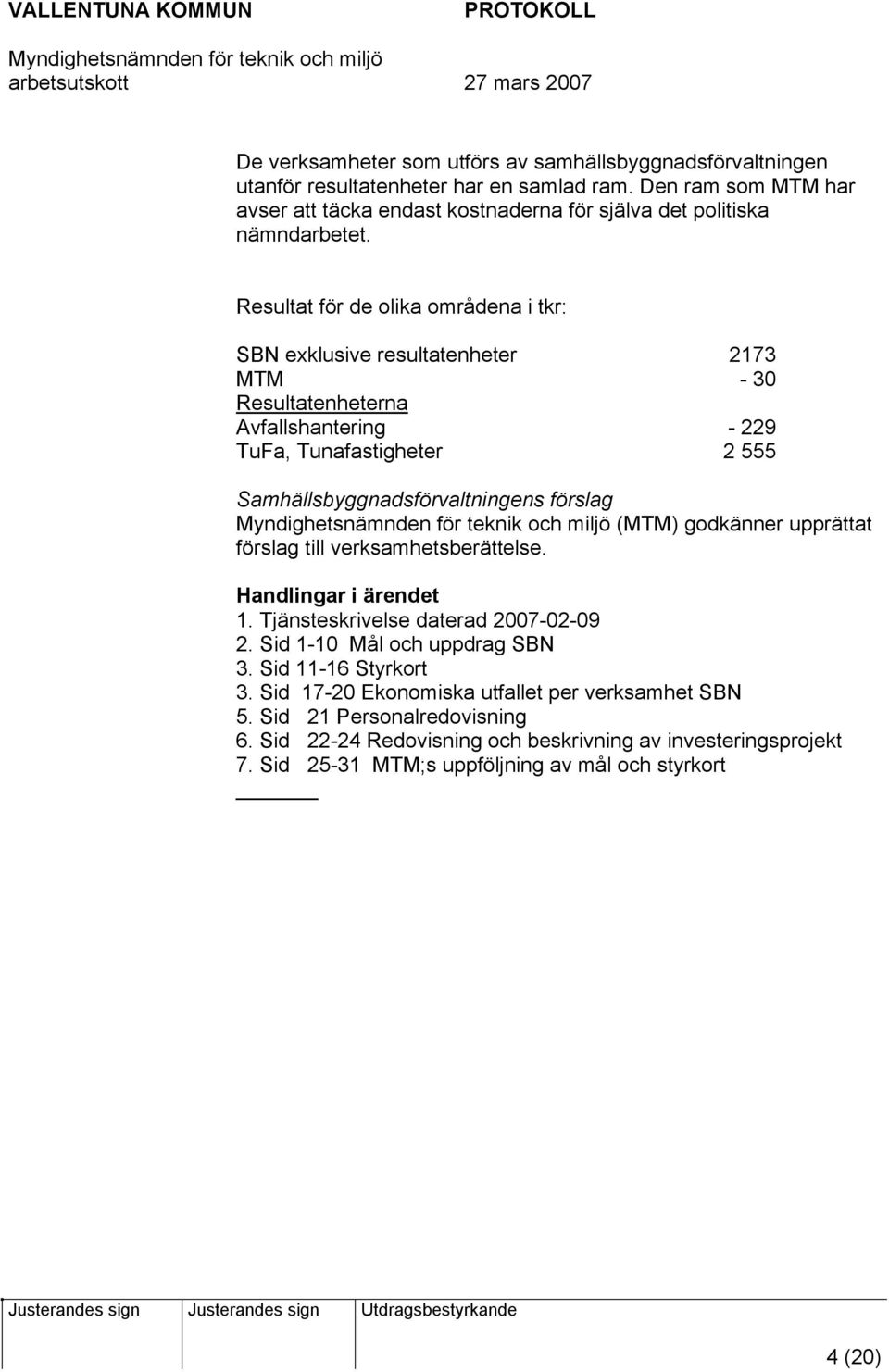 Resultat för de olika områdena i tkr: SBN exklusive resultatenheter 2173 MTM - 30 Resultatenheterna Avfallshantering - 229 TuFa, Tunafastigheter 2 555 Samhällsbyggnadsförvaltningens förslag