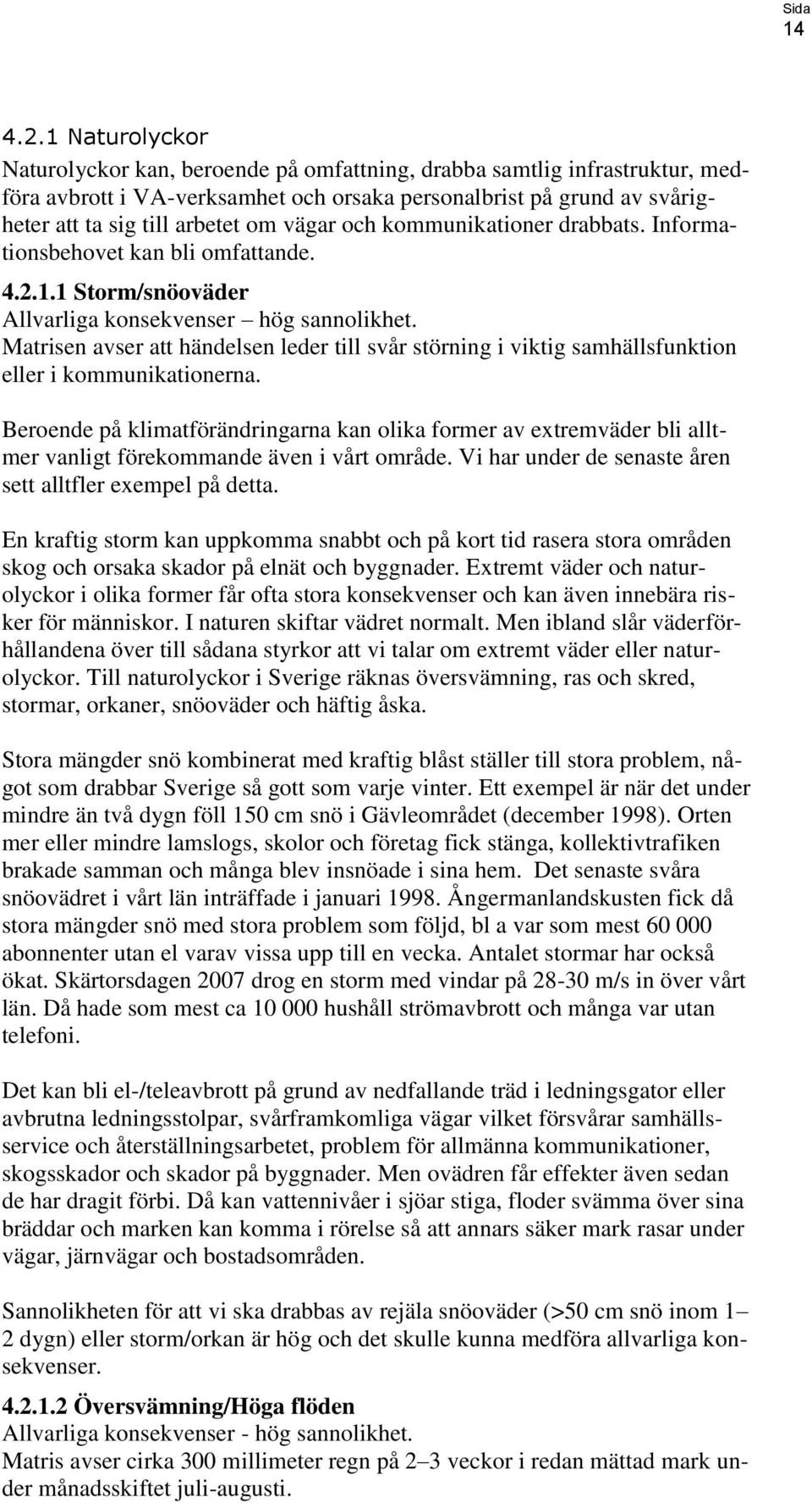 vägar och kommunikationer drabbats. Informationsbehovet kan bli omfattande. 4.2.1.1 Storm/snöoväder Allvarliga konsekvenser hög sannolikhet.