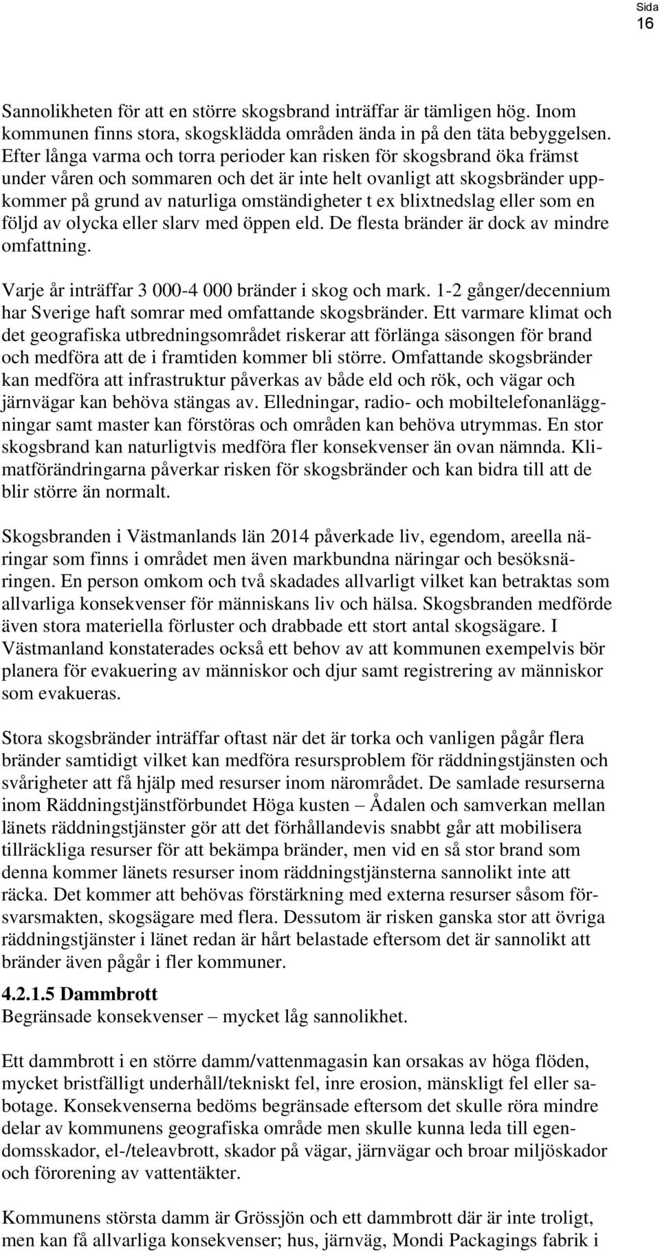 blixtnedslag eller som en följd av olycka eller slarv med öppen eld. De flesta bränder är dock av mindre omfattning. Varje år inträffar 3 000-4 000 bränder i skog och mark.