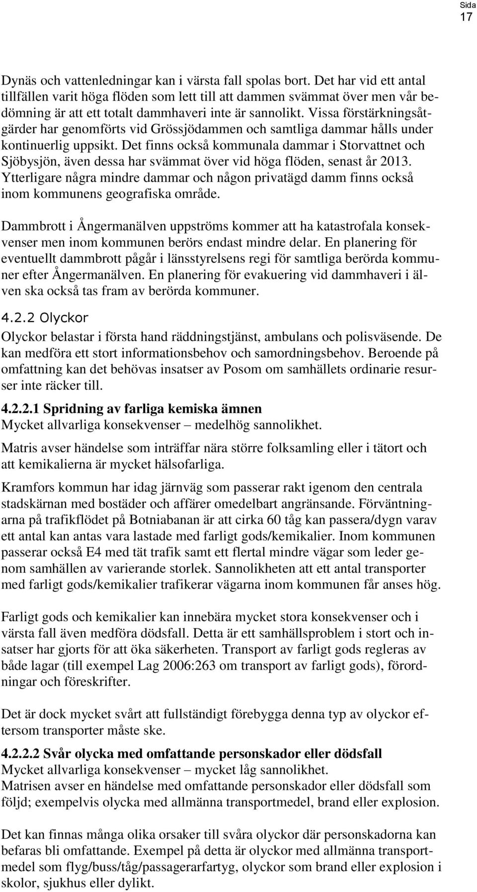 Vissa förstärkningsåtgärder har genomförts vid Grössjödammen och samtliga dammar hålls under kontinuerlig uppsikt.