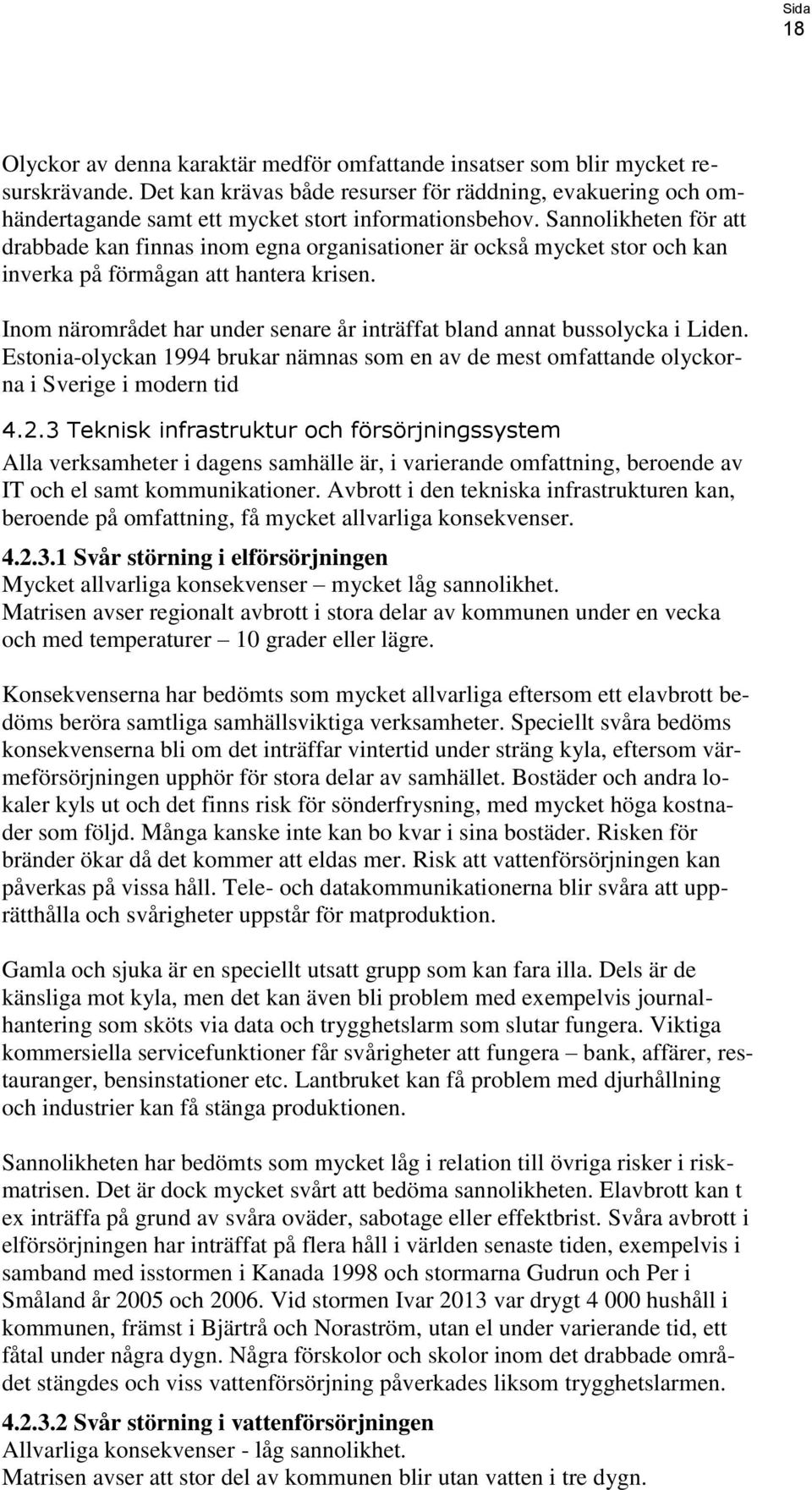 Sannolikheten för att drabbade kan finnas inom egna organisationer är också mycket stor och kan inverka på förmågan att hantera krisen.