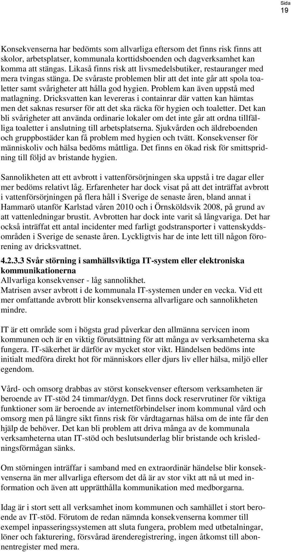 Problem kan även uppstå med matlagning. Dricksvatten kan levereras i containrar där vatten kan hämtas men det saknas resurser för att det ska räcka för hygien och toaletter.