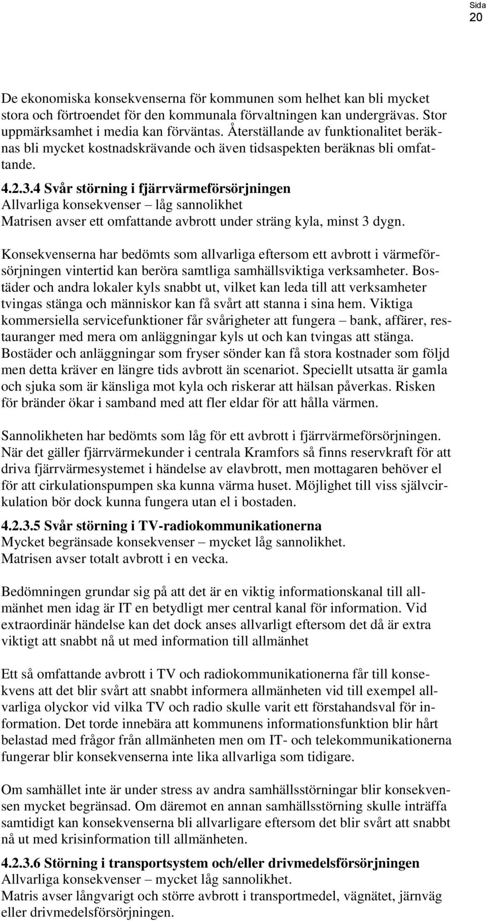 4 Svår störning i fjärrvärmeförsörjningen Allvarliga konsekvenser låg sannolikhet Matrisen avser ett omfattande avbrott under sträng kyla, minst 3 dygn.