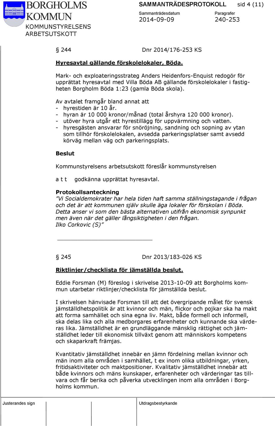 Av avtalet framgår bland annat att - hyrestiden är 10 år. - hyran är 10 000 kronor/månad (total årshyra 120 000 kronor). - utöver hyra utgår ett hyrestillägg för uppvärmning och vatten.