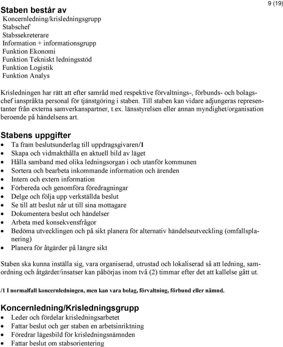 Till staben kan vidare adjungeras representanter från externa samverkanspartner, t.ex. länsstyrelsen eller annan myndighet/organisation beroende på händelsens art.