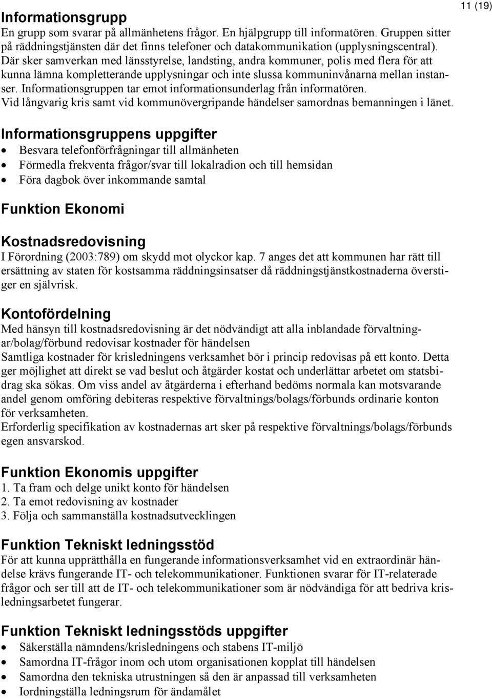 Informationsgruppen tar emot informationsunderlag från informatören. Vid långvarig kris samt vid kommunövergripande händelser samordnas bemanningen i länet.