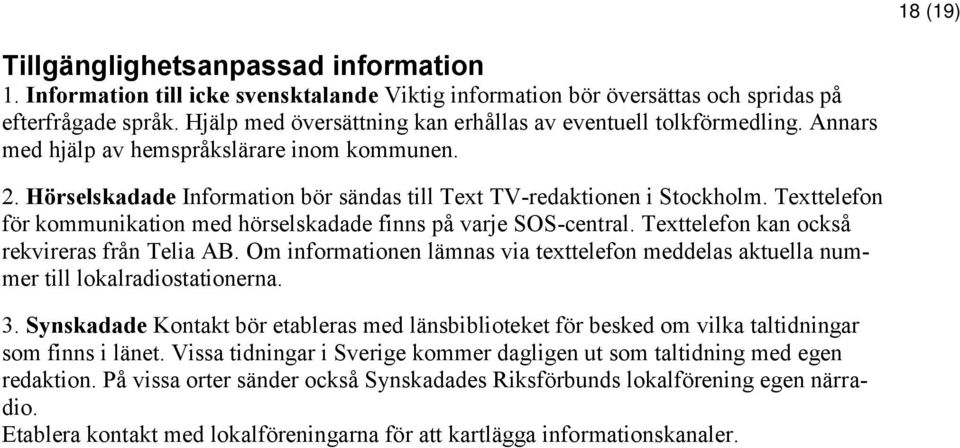 Texttelefon för kommunikation med hörselskadade finns på varje SOS-central. Texttelefon kan också rekvireras från Telia AB.