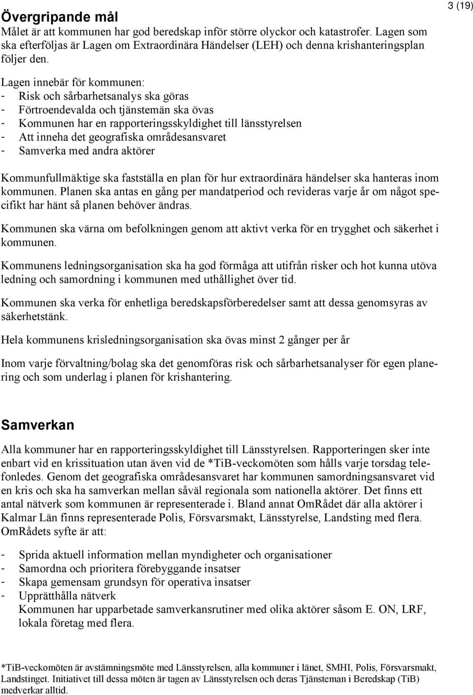 3 (19) Lagen innebär för kommunen: - Risk och sårbarhetsanalys ska göras - Förtroendevalda och tjänstemän ska övas - Kommunen har en rapporteringsskyldighet till länsstyrelsen - Att inneha det