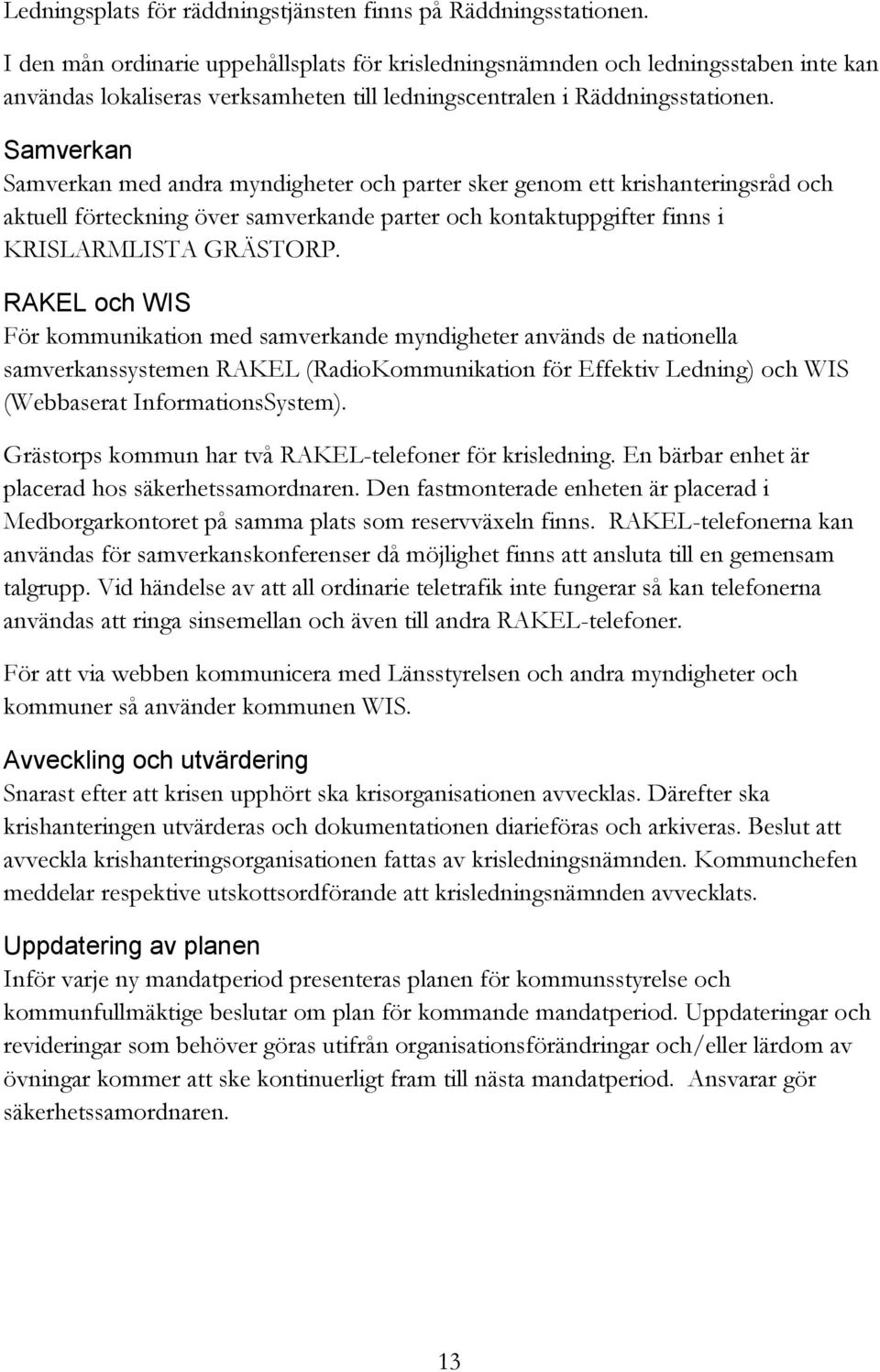 Samverkan Samverkan med andra myndigheter och parter sker genom ett krishanteringsråd och aktuell förteckning över samverkande parter och kontaktuppgifter finns i KRISLARMLISTA GRÄSTORP.