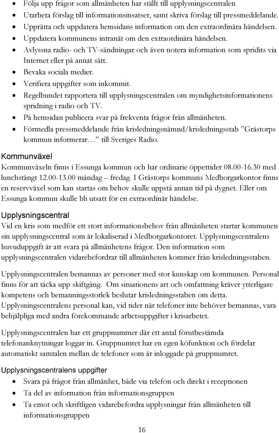 Avlyssna radio- och TV-sändningar och även notera information som spridits via Internet eller på annat sätt. Bevaka sociala medier. Verifiera uppgifter som inkommit.