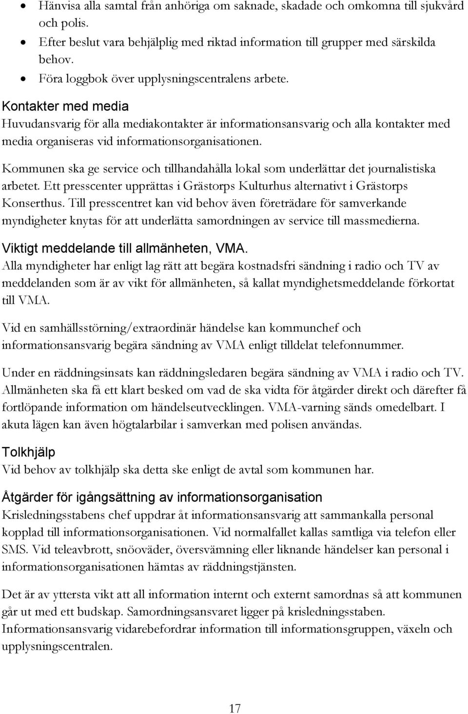 Kontakter med media Huvudansvarig för alla mediakontakter är informationsansvarig och alla kontakter med media organiseras vid informationsorganisationen.