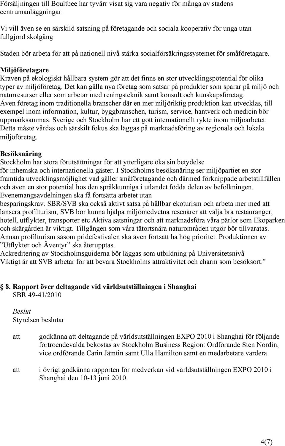 Miljöföretagare Kraven på ekologiskt hållbara system gör det finns en stor utvecklingspotential för olika typer av miljöföretag.