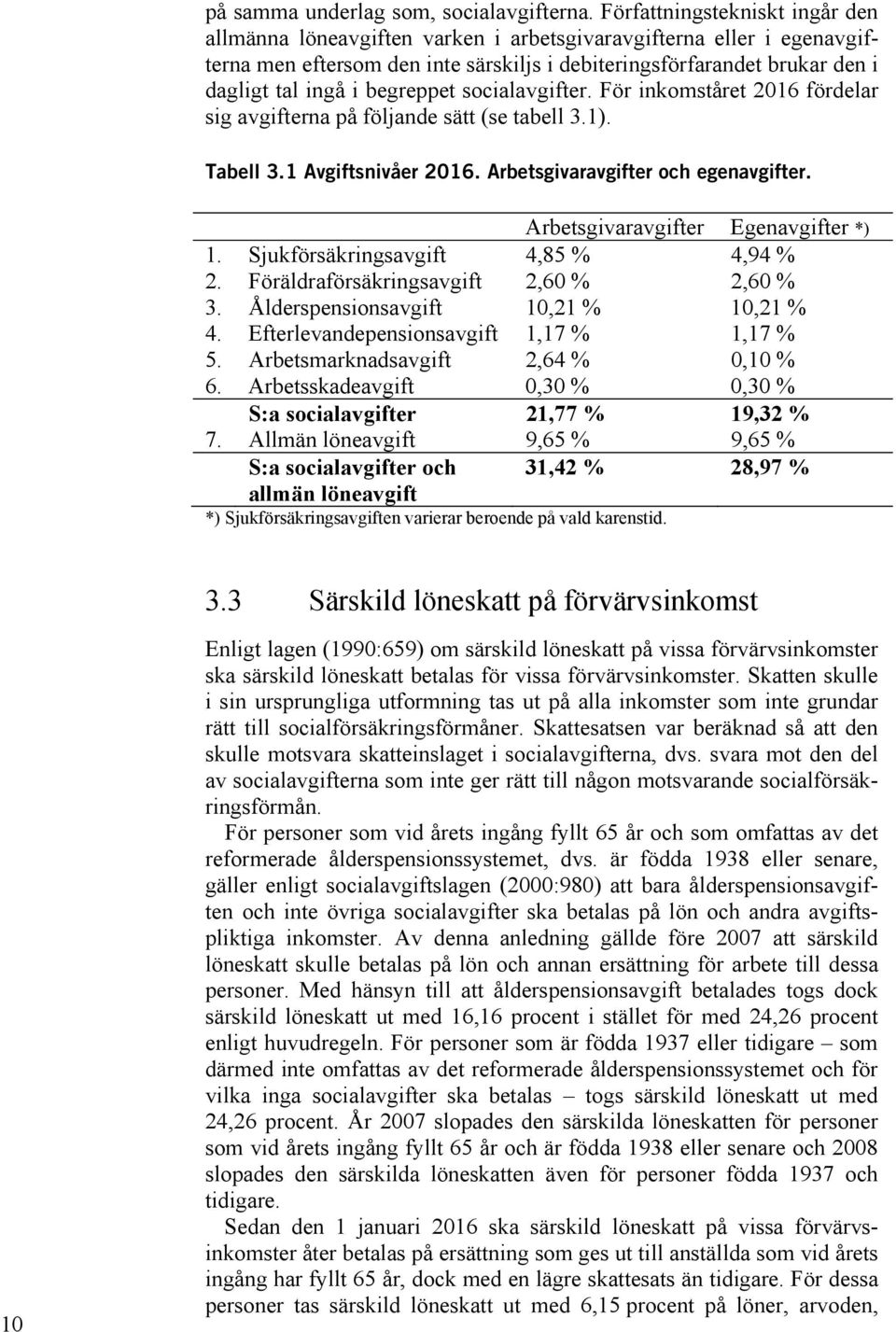 begreppet socialavgifter. För inkomståret 2016 fördelar sig avgifterna på följande sätt (se tabell 3.1). Tabell 3.1 Avgiftsnivåer 2016. Arbetsgivaravgifter och egenavgifter.