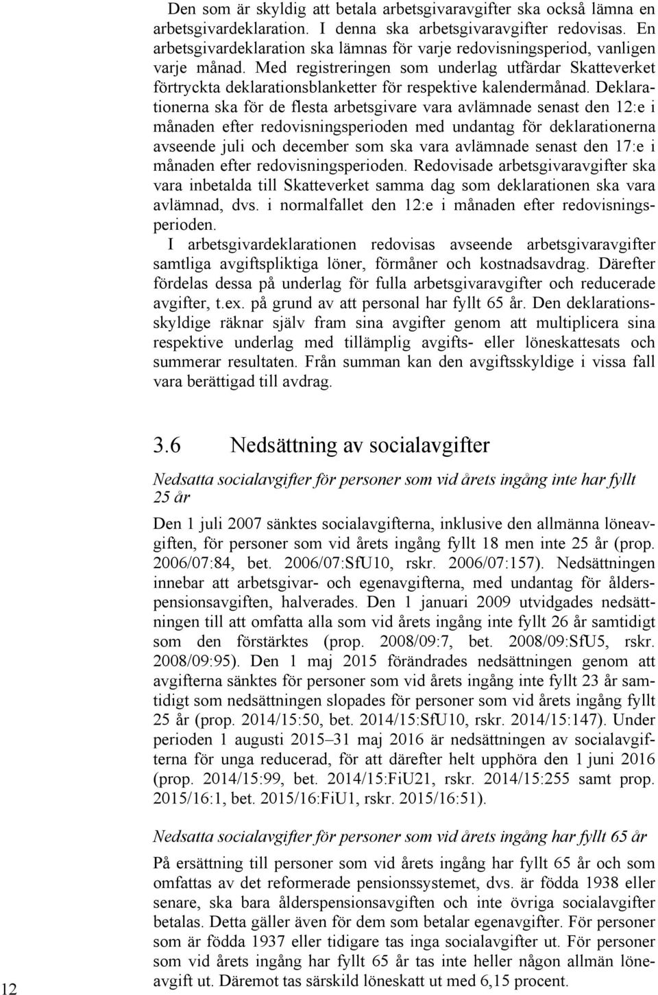 Med registreringen som underlag utfärdar Skatteverket förtryckta deklarationsblanketter för respektive kalendermånad.