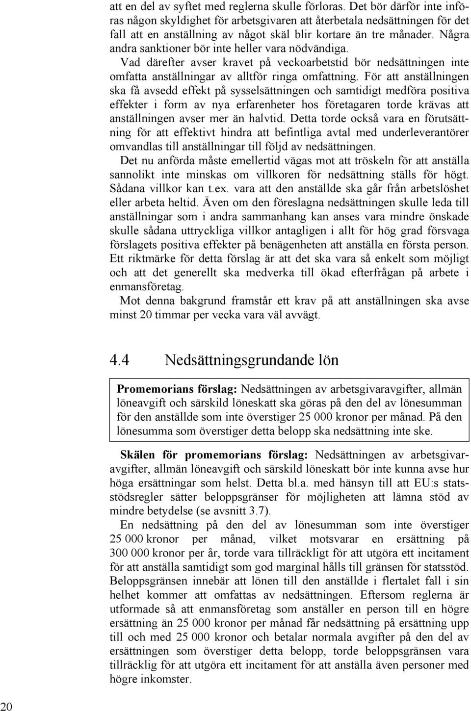 Några andra sanktioner bör inte heller vara nödvändiga. Vad därefter avser kravet på veckoarbetstid bör nedsättningen inte omfatta anställningar av alltför ringa omfattning.