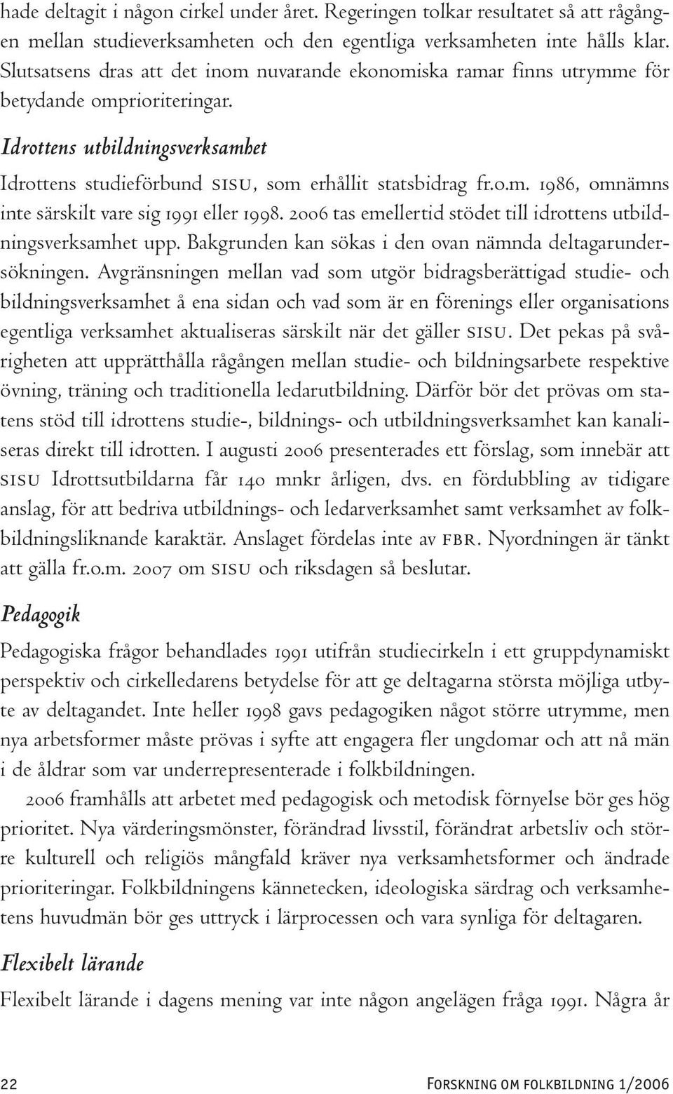 2006 tas emellertid stödet till idrottens utbildningsverksamhet upp. Bakgrunden kan sökas i den ovan nämnda deltagarundersökningen.