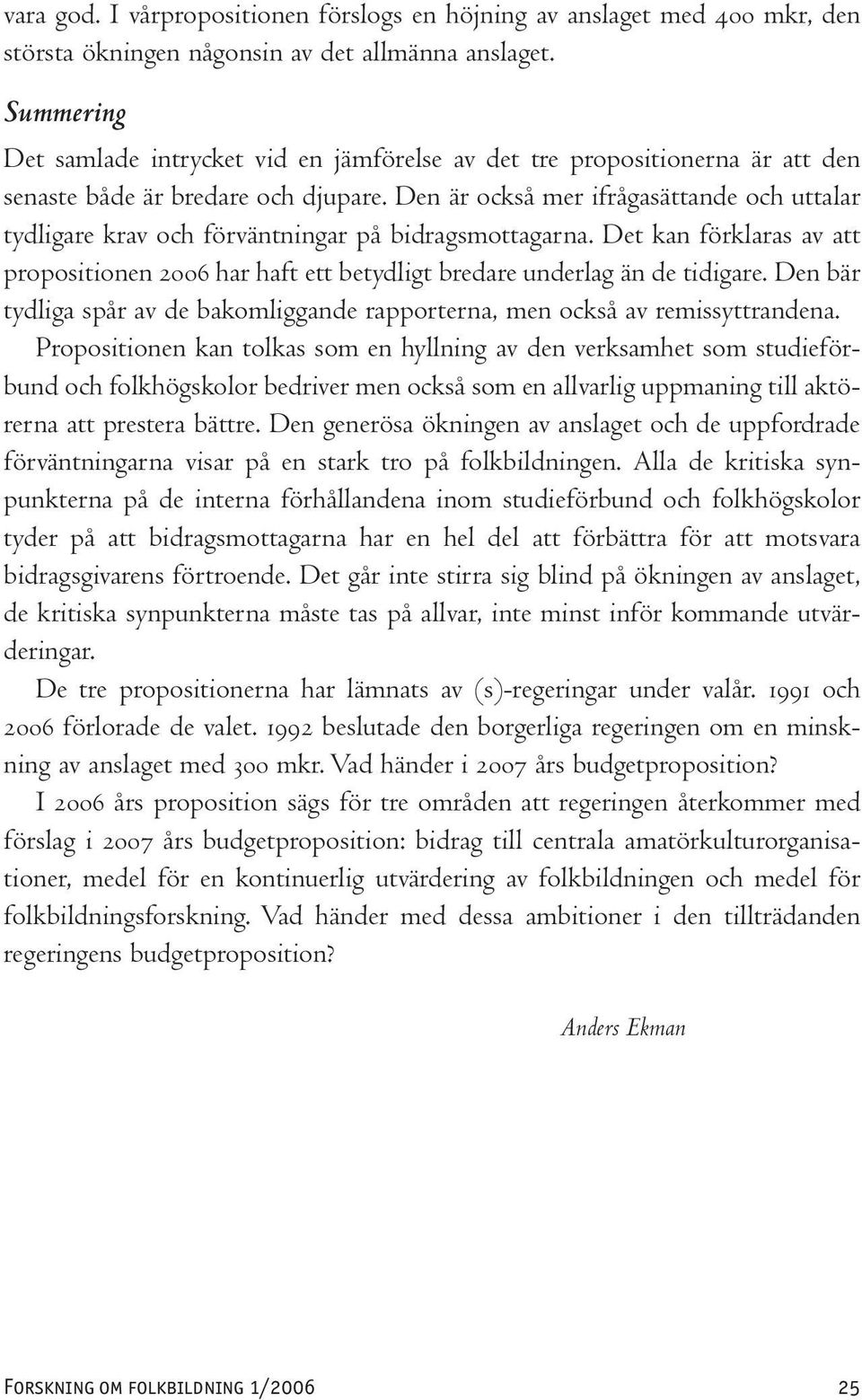 Den är också mer ifrågasättande och uttalar tydligare krav och förväntningar på bidragsmottagarna. Det kan förklaras av att propositionen 2006 har haft ett betydligt bredare underlag än de tidigare.