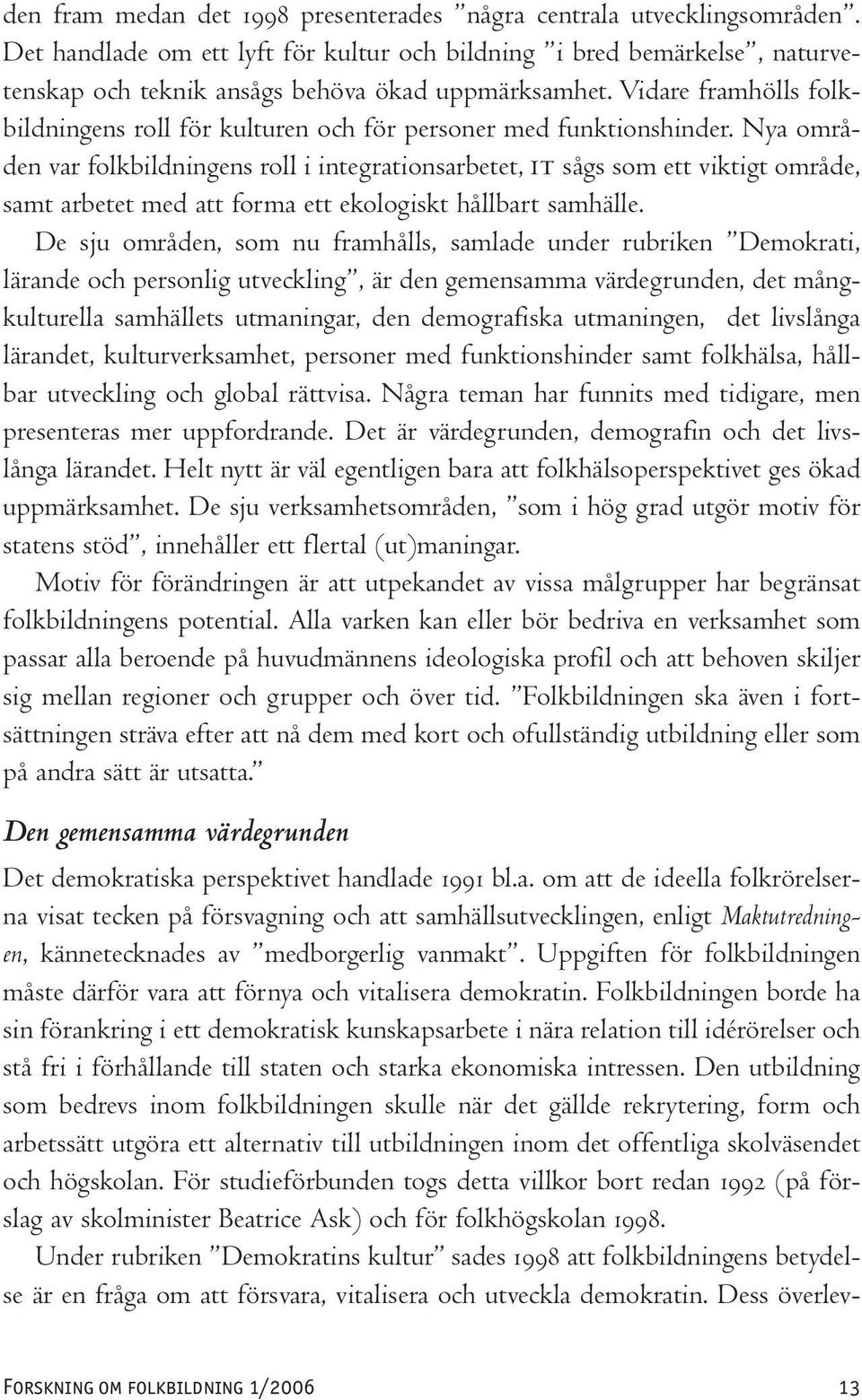 Nya områden var folkbildningens roll i integrationsarbetet, IT sågs som ett viktigt område, samt arbetet med att forma ett ekologiskt hållbart samhälle.